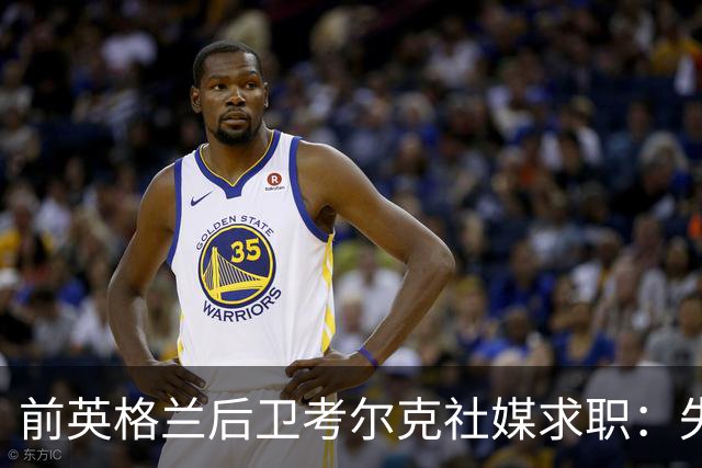 前英格兰后卫考尔克社媒求职：失业令人压力巨大，但不会恐慌
